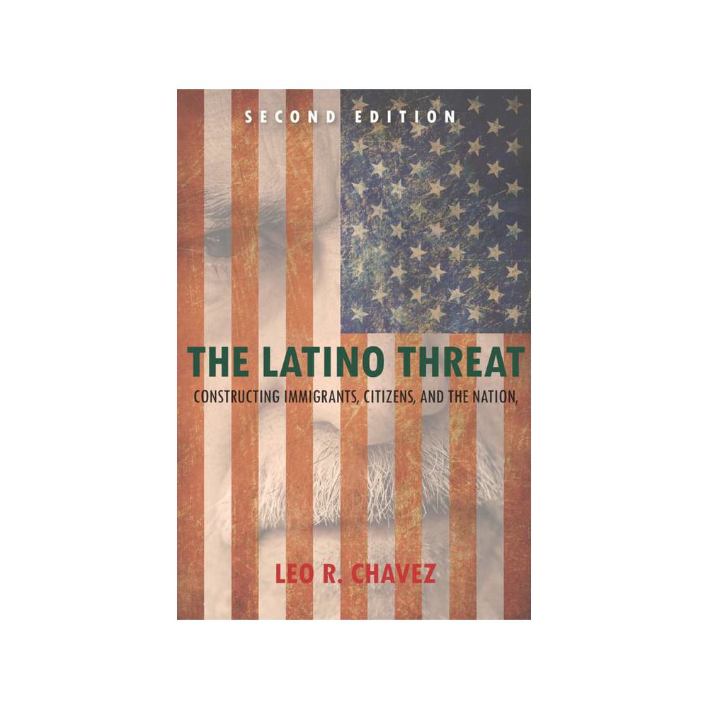 Chavez, Leo, The Latino Threat: Constructing Immigrants, Citizens, and the Nation, 9780804783521, University of Chicago Press, 2nd 14, Social Science, Books, 170784